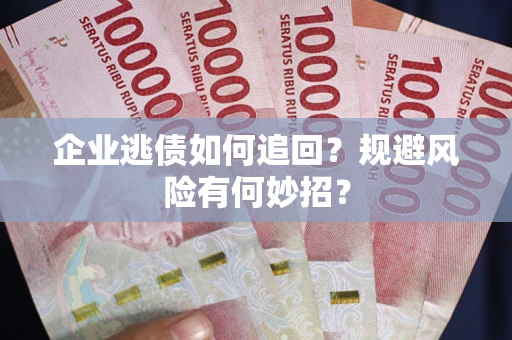 济南企业逃债如何追回？规避风险有何妙招？