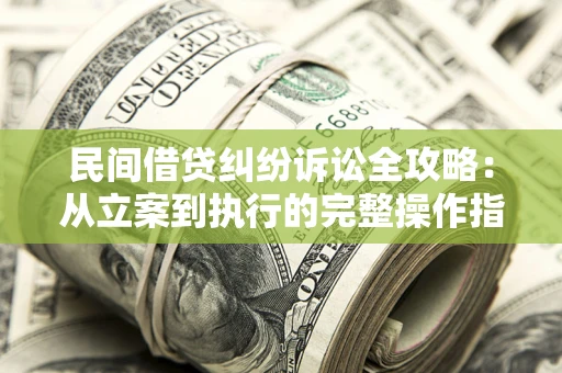 济南民间借贷纠纷诉讼全攻略：从立案到执行的完整操作指南