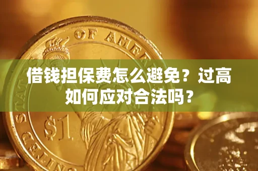 济南借钱担保费怎么避免？过高如何应对合法吗？