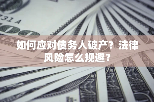济南如何应对债务人破产？法律风险怎么规避？