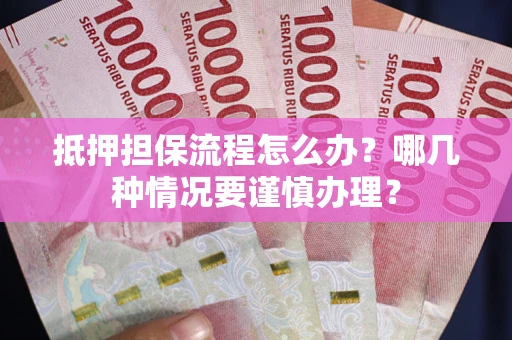 济南抵押担保流程怎么办？哪几种情况要谨慎办理？