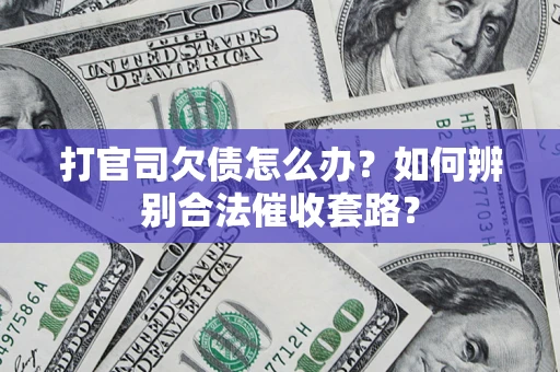 济南打官司欠债怎么办？如何辨别合法催收套路？
