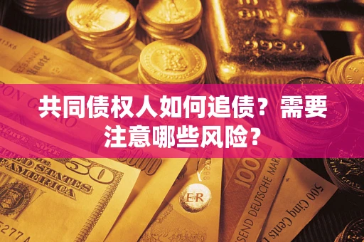 济南共同债权人如何追债？需要注意哪些风险？