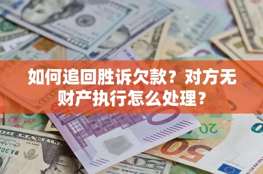 济南如何追回胜诉欠款？对方无财产执行怎么处理？