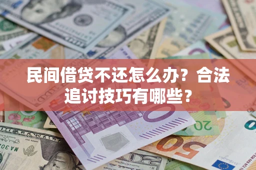 济南民间借贷不还怎么办？合法追讨技巧有哪些？