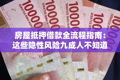 济南房屋抵押借款全流程指南：这些隐性风险九成人不知道