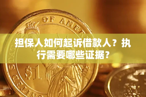 济南担保人如何起诉借款人？执行需要哪些证据？