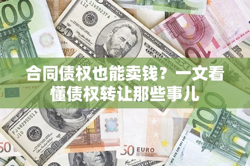济南合同债权也能卖钱？一文看懂债权转让那些事儿