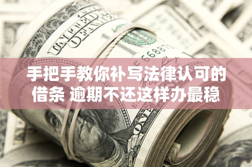 济南手把手教你补写法律认可的借条 逾期不还这样办最稳妥