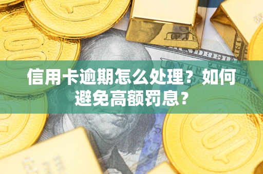 济南信用卡逾期怎么处理？如何避免高额罚息？