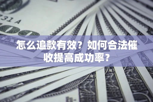 济南怎么追款有效？如何合法催收提高成功率？