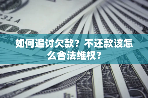 济南如何追讨欠款？不还款该怎么合法维权？