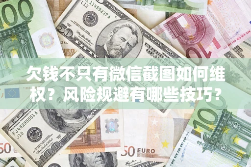 济南欠钱不只有微信截图如何维权？风险规避有哪些技巧？