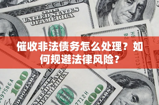 济南催收非法债务怎么处理？如何规避法律风险？