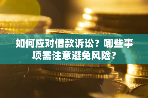济南如何应对借款诉讼？哪些事项需注意避免风险？