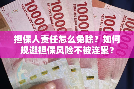 济南担保人责任怎么免除？如何规避担保风险不被连累？