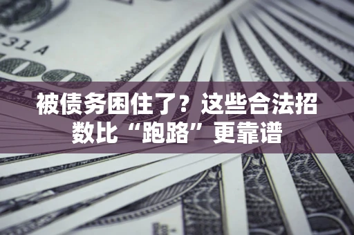 济南被债务困住了？这些合法招数比“跑路”更靠谱
