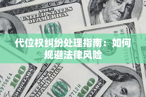 济南代位权纠纷处理指南:如何规避法律风险 济南代位权纠纷处理指南:如何规避法律风险