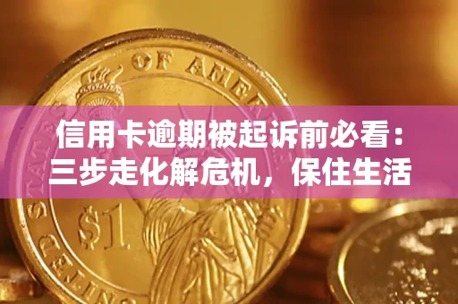 济南信用卡逾期被起诉前必看：三步走化解危机，保住生活尊严