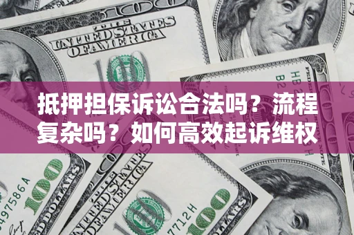 济南抵押担保诉讼合法吗？流程复杂吗？如何高效起诉维权？