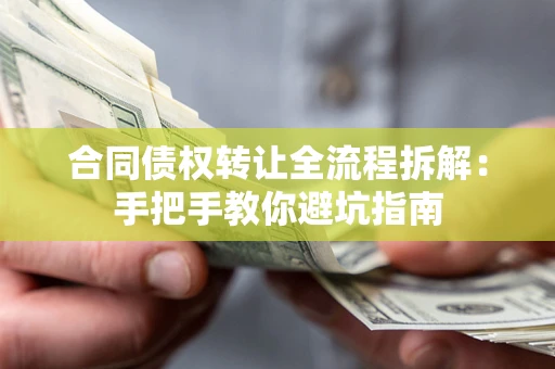 济南合同债权转让全流程拆解：手把手教你避坑指南