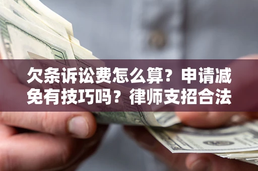 济南欠条诉讼费怎么算？申请减免有技巧吗？律师支招合法省钱