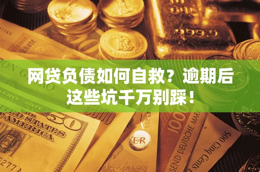 济南网贷负债如何自救？逾期后这些坑千万别踩！