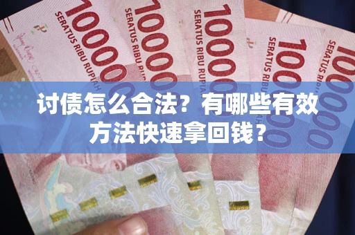 济南讨债怎么合法？有哪些有效方法快速拿回钱？