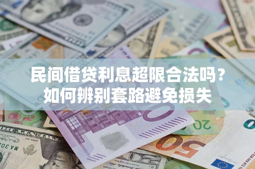 济南民间借贷利息超限合法吗？如何辨别套路避免损失