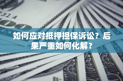 济南如何应对抵押担保诉讼？后果严重如何化解？