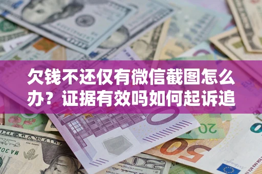 济南欠钱不还仅有微信截图怎么办？证据有效吗如何起诉追回欠款？