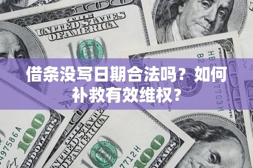济南借条没写日期合法吗？如何补救有效维权？
