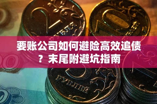 济南要账公司如何避险高效追债？末尾附避坑指南
