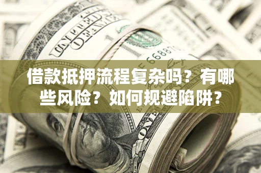 济南借款抵押流程复杂吗？有哪些风险？如何规避陷阱？