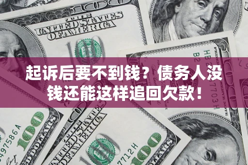 济南起诉后要不到钱？债务人没钱还能这样追回欠款！