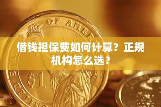 济南借钱担保费如何计算？正规机构怎么选？