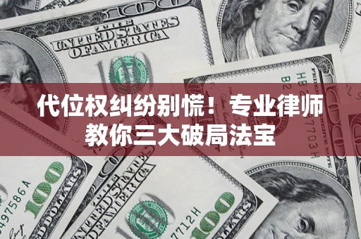 济南代位权纠纷别慌！专业律师教你三大破局法宝
