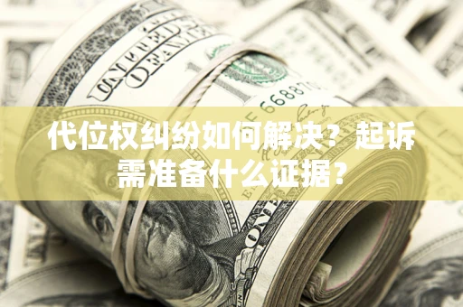 济南代位权纠纷如何解决？起诉需准备什么证据？