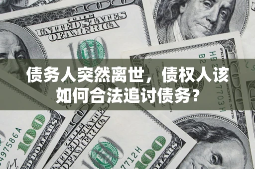济南债务人突然离世，债权人该如何合法追讨债务？