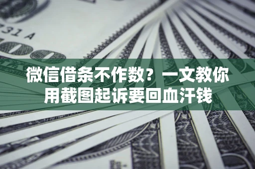 济南微信借条不作数？一文教你用截图起诉要回血汗钱