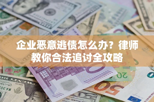济南企业恶意逃债怎么办？律师教你合法追讨全攻略