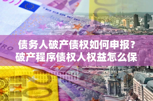 济南债务人破产债权如何申报？破产程序债权人权益怎么保障？
