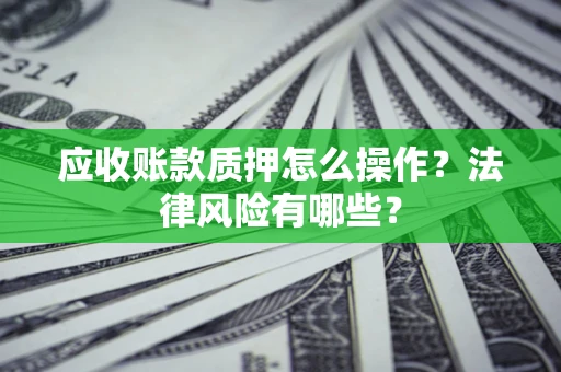 济南应收账款质押怎么操作？法律风险有哪些？