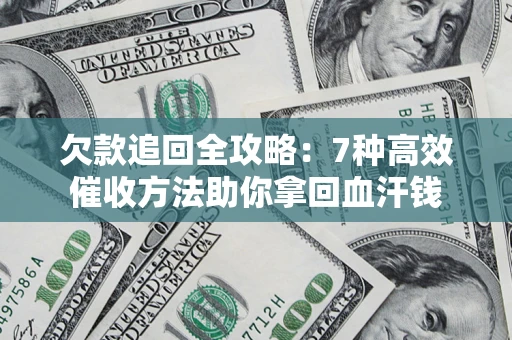 济南欠款追回全攻略：7种高效催收方法助你拿回血汗钱