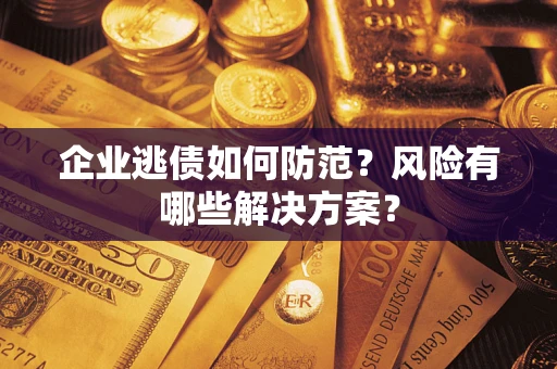济南企业逃债如何防范？风险有哪些解决方案？