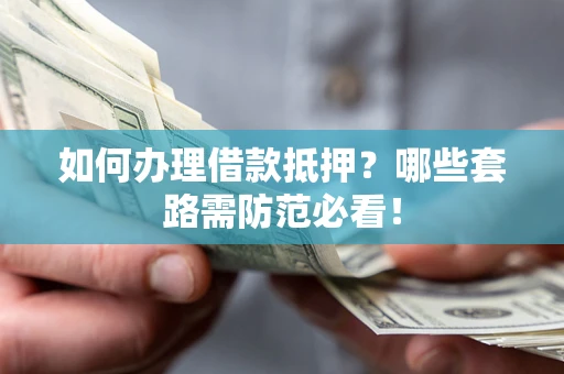 济南如何办理借款抵押？哪些套路需防范必看！