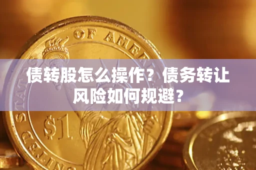 济南债转股怎么操作？债务转让风险如何规避？