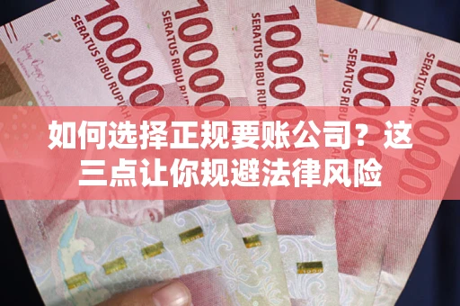 济南如何选择正规要账公司？这三点让你规避法律风险