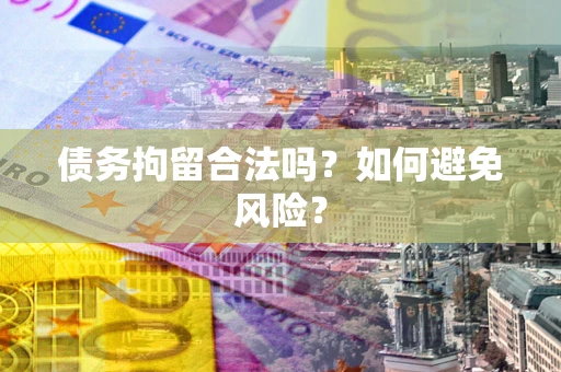 济南债务拘留合法吗？如何避免风险？