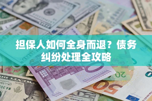 济南担保人如何全身而退？债务纠纷处理全攻略